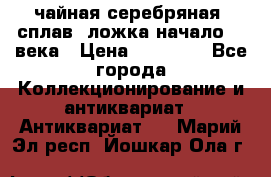 чайная серебряная (сплав) ложка начало 20 века › Цена ­ 50 000 - Все города Коллекционирование и антиквариат » Антиквариат   . Марий Эл респ.,Йошкар-Ола г.